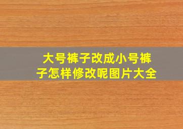 大号裤子改成小号裤子怎样修改呢图片大全