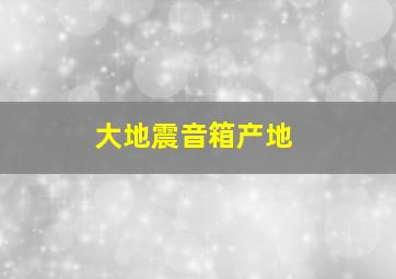 大地震音箱产地