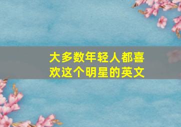 大多数年轻人都喜欢这个明星的英文