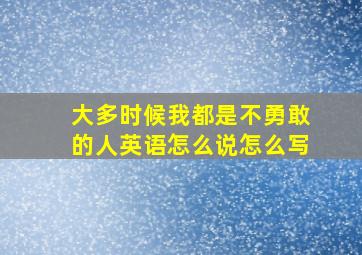 大多时候我都是不勇敢的人英语怎么说怎么写