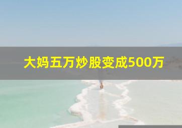 大妈五万炒股变成500万