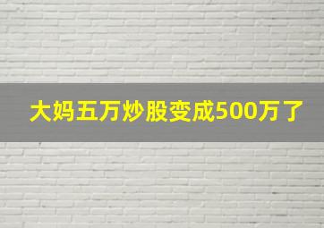 大妈五万炒股变成500万了