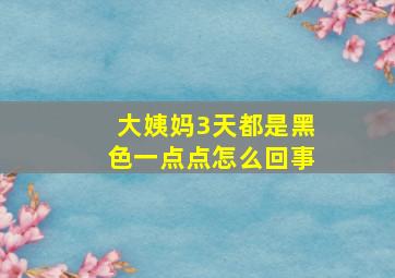 大姨妈3天都是黑色一点点怎么回事