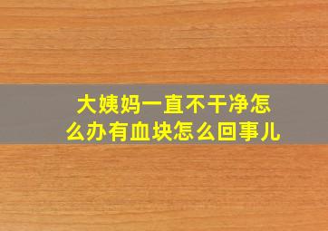 大姨妈一直不干净怎么办有血块怎么回事儿