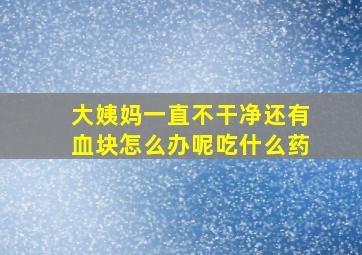 大姨妈一直不干净还有血块怎么办呢吃什么药