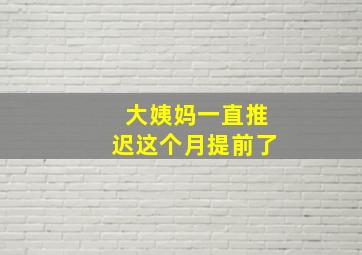 大姨妈一直推迟这个月提前了