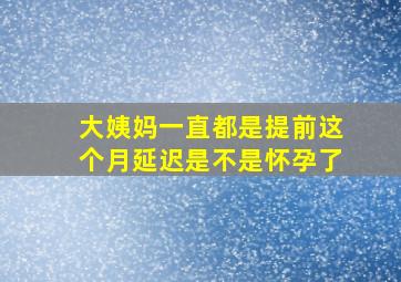 大姨妈一直都是提前这个月延迟是不是怀孕了