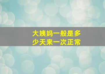 大姨妈一般是多少天来一次正常