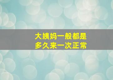 大姨妈一般都是多久来一次正常