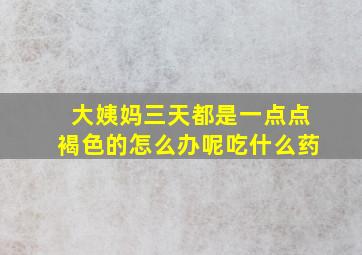 大姨妈三天都是一点点褐色的怎么办呢吃什么药