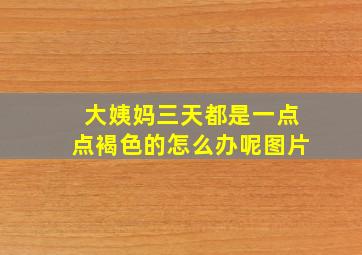 大姨妈三天都是一点点褐色的怎么办呢图片