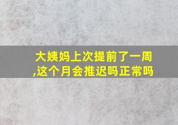 大姨妈上次提前了一周,这个月会推迟吗正常吗