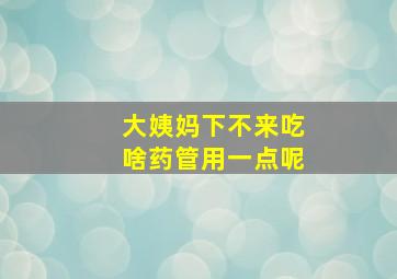 大姨妈下不来吃啥药管用一点呢