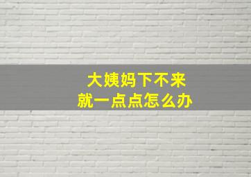 大姨妈下不来就一点点怎么办