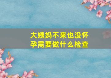 大姨妈不来也没怀孕需要做什么检查