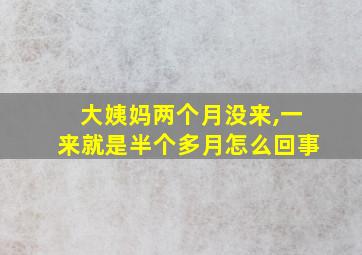 大姨妈两个月没来,一来就是半个多月怎么回事