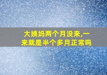 大姨妈两个月没来,一来就是半个多月正常吗