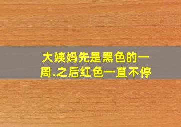 大姨妈先是黑色的一周.之后红色一直不停