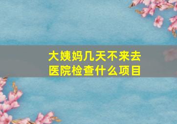 大姨妈几天不来去医院检查什么项目