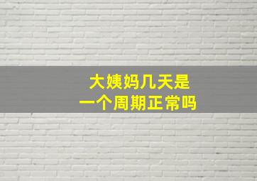 大姨妈几天是一个周期正常吗