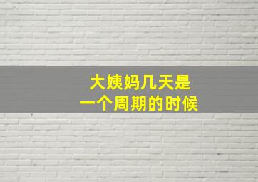 大姨妈几天是一个周期的时候