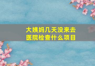 大姨妈几天没来去医院检查什么项目