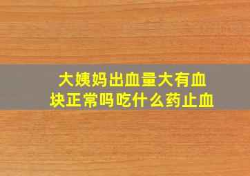 大姨妈出血量大有血块正常吗吃什么药止血