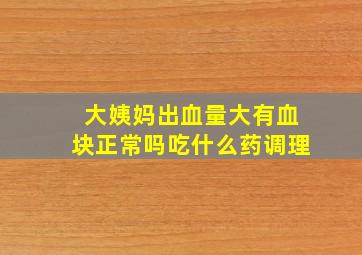 大姨妈出血量大有血块正常吗吃什么药调理