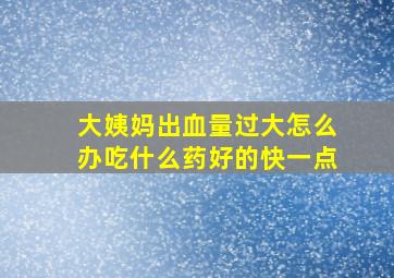 大姨妈出血量过大怎么办吃什么药好的快一点