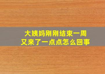 大姨妈刚刚结束一周又来了一点点怎么回事