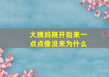 大姨妈刚开始来一点点像没来为什么