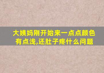 大姨妈刚开始来一点点颜色有点浅,还肚子疼什么问题