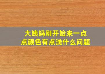 大姨妈刚开始来一点点颜色有点浅什么问题