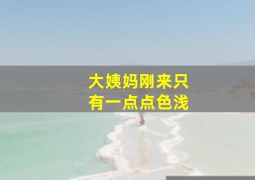 大姨妈刚来只有一点点色浅