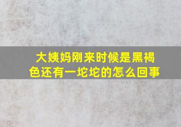 大姨妈刚来时候是黑褐色还有一坨坨的怎么回事