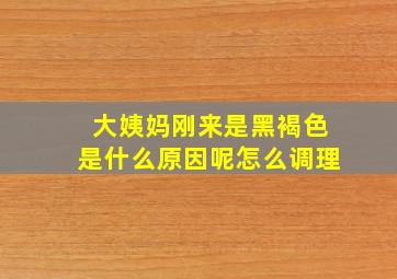 大姨妈刚来是黑褐色是什么原因呢怎么调理