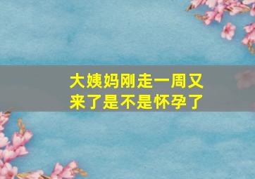 大姨妈刚走一周又来了是不是怀孕了