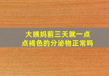 大姨妈前三天就一点点褐色的分泌物正常吗