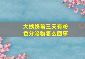 大姨妈前三天有粉色分泌物怎么回事