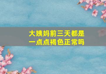 大姨妈前三天都是一点点褐色正常吗