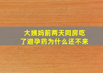 大姨妈前两天同房吃了避孕药为什么还不来