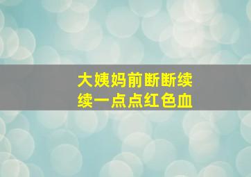 大姨妈前断断续续一点点红色血