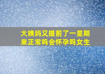 大姨妈又提前了一星期来正常吗会怀孕吗女生