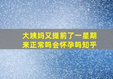 大姨妈又提前了一星期来正常吗会怀孕吗知乎