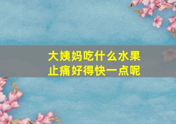 大姨妈吃什么水果止痛好得快一点呢