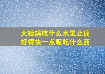 大姨妈吃什么水果止痛好得快一点呢吃什么药