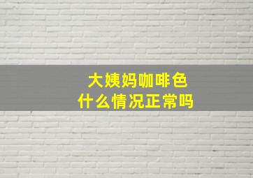 大姨妈咖啡色什么情况正常吗