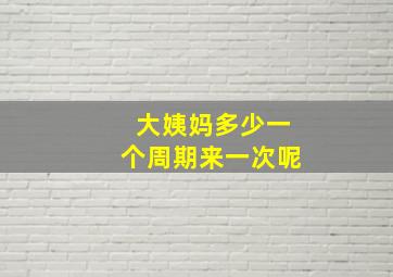 大姨妈多少一个周期来一次呢