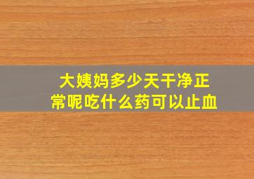 大姨妈多少天干净正常呢吃什么药可以止血