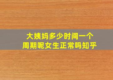 大姨妈多少时间一个周期呢女生正常吗知乎